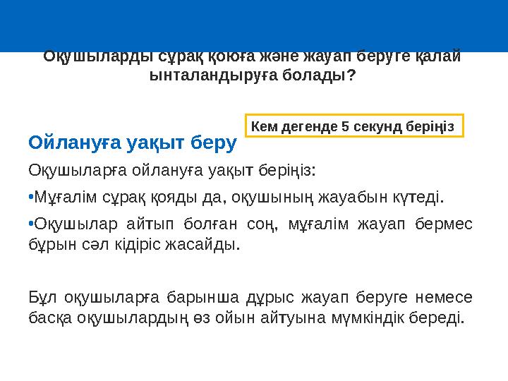 Ойлануға уақыт беру Оқушыларға ойлануға уақыт беріңіз: •Мұғалім сұрақ қояды да, оқушының жауабын күтеді. •Оқушылар айтып болған