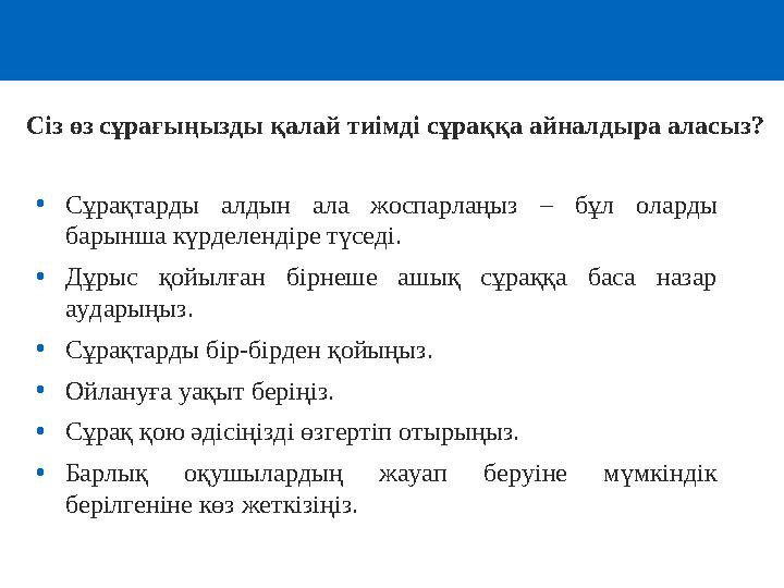 •Сұрақтарды алдын ала жоспарлаңыз – бұл оларды барынша күрделендіре түседі. •Дұрыс қойылған бірнеше ашық сұраққа баса назар а