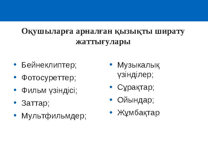 •Бейнеклиптер; •Фотосуреттер; •Фильм үзіндісі; •Заттар; •Мультфильмдер; •Музыкалық үзінділер; •Сұрақтар; •Ойындар; •Жұмбақтар