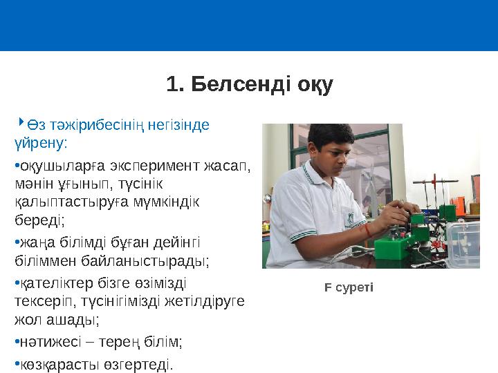 1. Белсенді оқу Өз тәжірибесінің негізінде үйрену: •оқушыларға эксперимент жасап, мәнін ұғынып, түсінік қалыптастыруға мүмкі