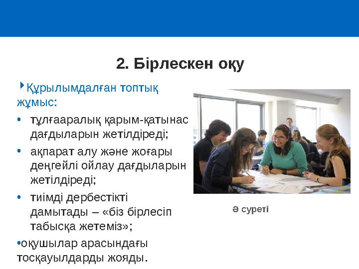 Құрылымдалған топтық жұмыс: •тұлғааралық қарым-қатынас дағдыларын жетілдіреді; •ақпарат алу және жоғары деңгейлі ойлау дағд