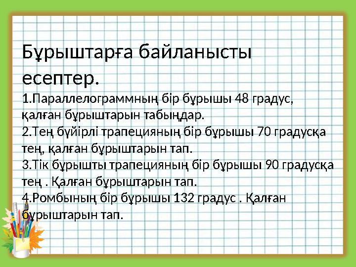 Бұрыштарға байланысты есептер. 1.Параллелограммның бір бұрышы 48 градус, қалған бұрыштарын табыңдар. 2.Тең бүйірлі трапецияның