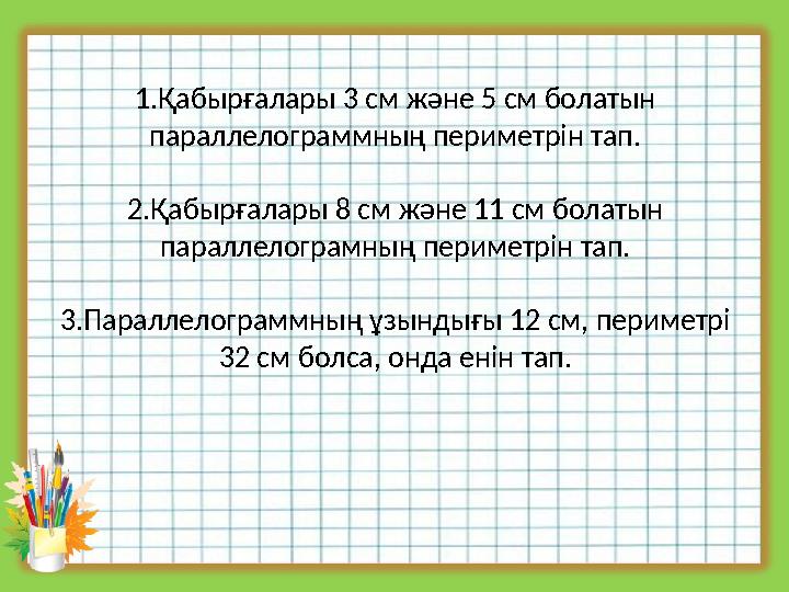 1.Қабырғалары 3 см және 5 см болатын параллелограммның периметрін тап. 2.Қабырғалары 8 см және 11 см болатын параллелограмның