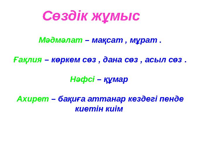 Сөздік жұмыс Мәдмәлат – мақсат , мұрат . Ғақлия – көркем сөз , дана сөз , асыл сөз . Нәфсі – құмар Ахирет – бақиға аттан