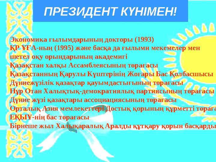 ПРЕЗИДЕНТ КҮНІМЕН! Экономика ғылымдарының докторы (1993) ҚР ҰҒА-ның (1995) және басқа да ғылыми мекемелер мен шетел оқу орындар