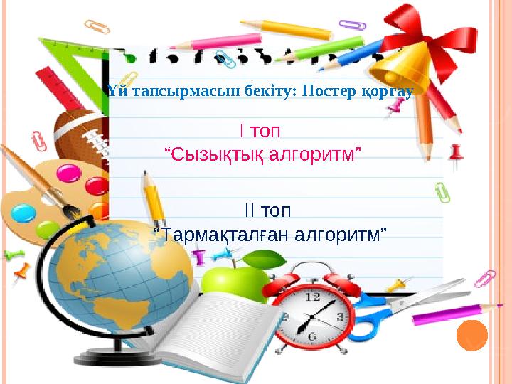 Үй тапсырмасын бекіту: Постер қорғау І топ “Сызықтық алгоритм” ІІ топ “Тармақталған алгоритм”