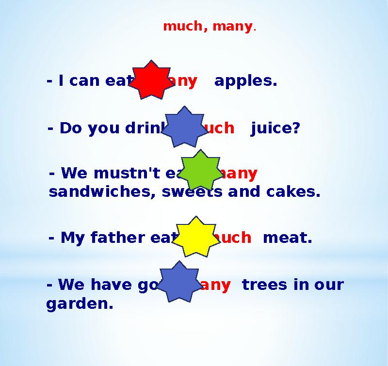 much, many. - I can eat many apples. - Do you drink much juice? - We mustn't eat many sandwiches, sweets and cakes. - M