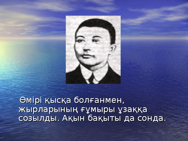 Өмірі қысқа болғанмен, Өмірі қысқа болғанмен, жырларының ғұмыры ұзаққа жырларының ғұмыры ұзаққа созылды.