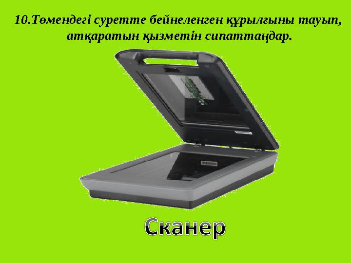 10.Төмендегі суретте бейнеленген құрылғыны тауып, атқаратын қызметін сипаттаңдар.