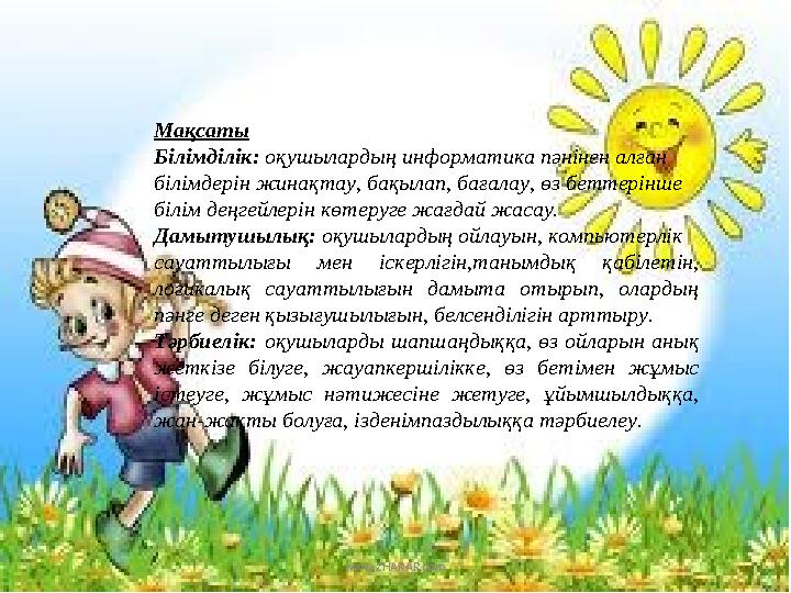 Мақсаты Білімділік: оқушылардың информатика пәнінен алған білімдерін жинақтау, бақылап, бағалау, өз беттерінше білім деңгейлері