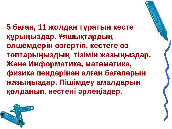 5 баған, 11 жолдан тұратын кесте құрыңыздар. Ұяшықтардың өлшемдерін өзгертіп, кестеге өз топтарыңыздың тізімін жазыңыздар.