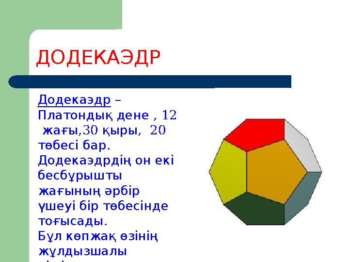 ДОДЕКАЭДР Додекаэдр – Платондықдене , 12 , жағы 30 , қыры 20 төбесібар . Додекаэдрдіңонекі бесбұрышты жағының ә