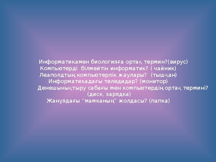 Информатикамен биологияға ортақ термин?(вирус) Компьютерді білмейтін информатик? ( чайник) Леаполдтың компьютерлік
