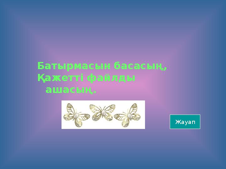 Батырмасын басасың, Қажетті файлды ашасың. Жауап