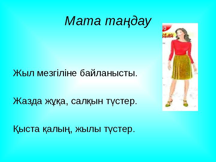 Мата таңдау Жыл мезгіліне байланысты. Жазда жұқа, салқын түстер. Қыста қалың, жылы түстер.