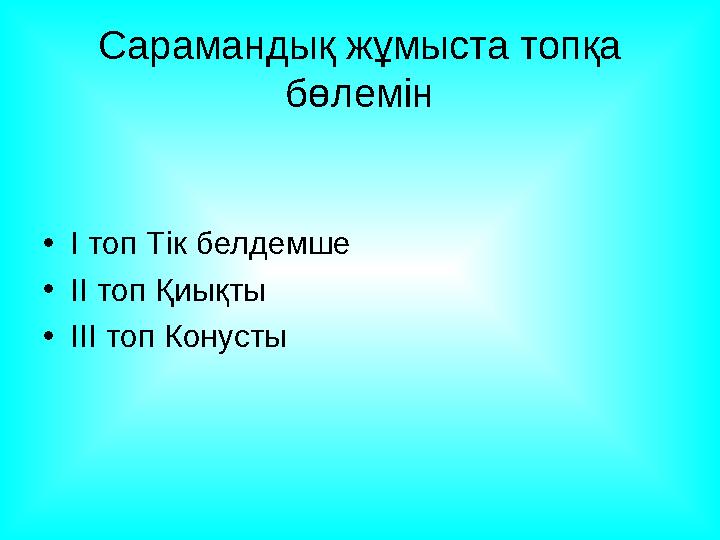 Сарамандық жұмыста топқа бөлемін • І топ Тік белдемше • ІІ топ Қиықты • ІІІ топ Конусты