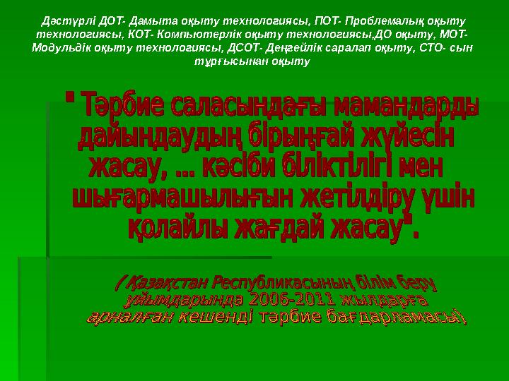 Дәстүрлі ДОТ- Дамыта оқыту технологиясы, ПОТ- Проблемалық оқыту технологиясы, КОТ- Компьютерлік оқыту технологиясы,ДО оқ