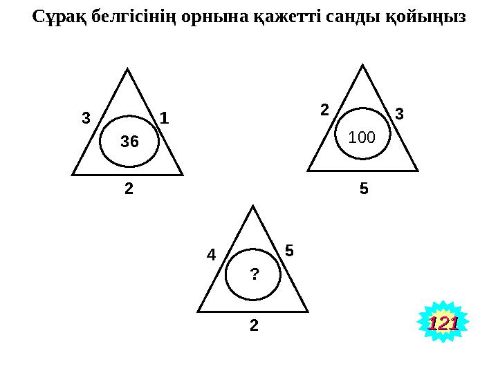 Сұрақ белгісінің орнына қажетті санды қойыңыз 3 1 2 36 2 3 5 100 4 5 2 ? 121121