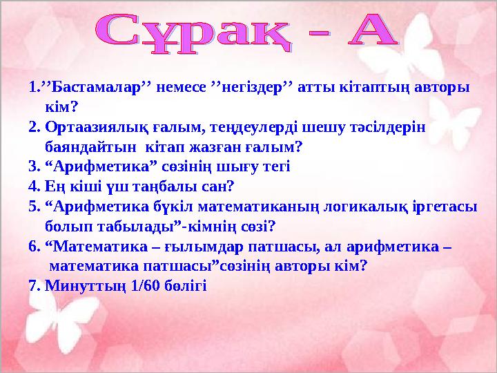 1.’’Бастамалар’’ немесе ’’негіздер’’ атты кітаптың авторы кім? 2. Ортаазиялық ғалым, теңдеулерді шешу тәсілдерін бая
