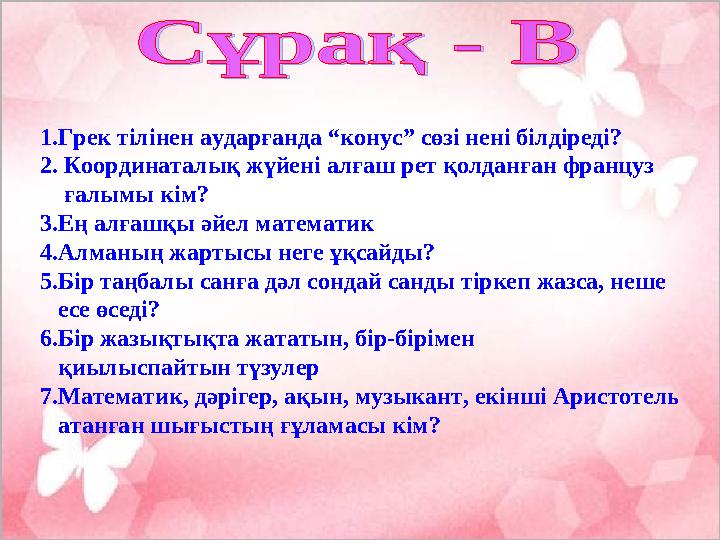 1.Грек тілінен аударғанда “конус” сөзі нені білдіреді? 2. Координаталық жүйені алғаш рет қолданған француз ғалымы кім? 3