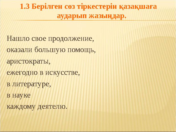 1.3 Берілген сөз тіркестерін қазақшаға аударып жазыңдар. Нашло свое продолжение, оказали большую помощь, аристократы, ежегод