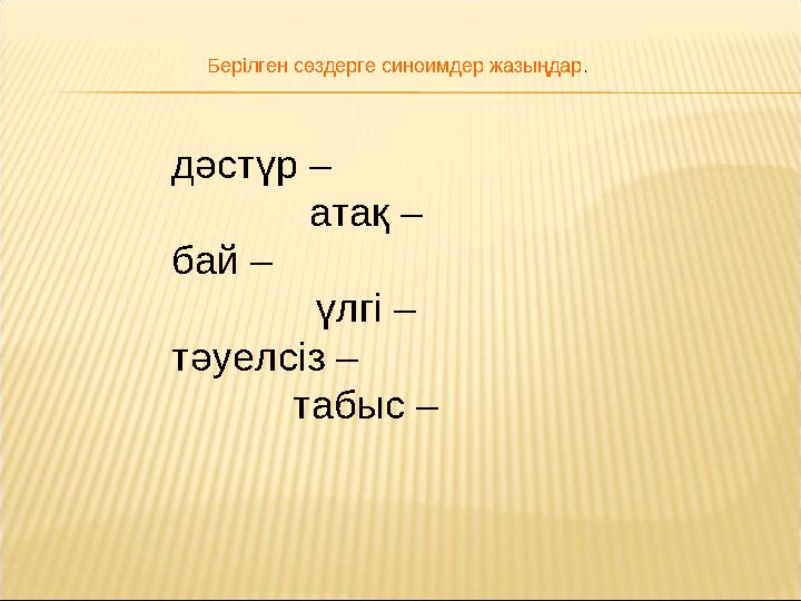 дәстүр – атақ – бай – үлгі – тәуелсіз – табыс – Берілген сөздерге синоимдер жазыңдар.
