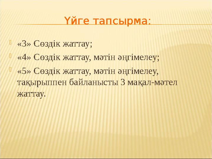 Үйге тапсырма: «3» Сөздік жаттау; «4» Сөздік жаттау, мәтін әңгімелеу; «5» Сөздік жаттау, мәтін әңгімелеу, тақырыппен байла