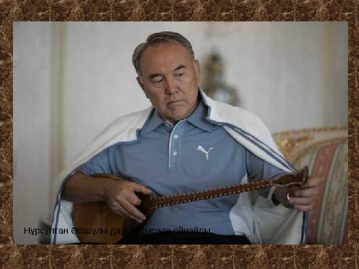Нұрсұлтан Әбішұлы да домбырада ойнайды.