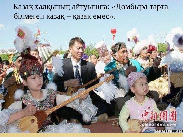 Қазақ халқының айтуынша: «Домбыра тарта білмеген қазақ – қазақ емес».