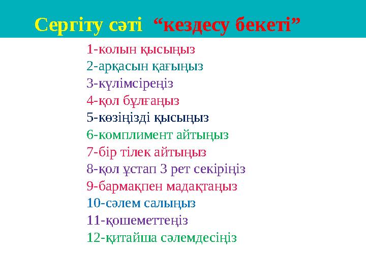 1- колын қысыңыз 2-арқасын қағыңыз 3-күлімсіреңіз 4-қол бұлғаңыз 5-көзіңізді қысыңыз 6-комплимент айтыңыз 7-бір тілек айтыңыз 8-