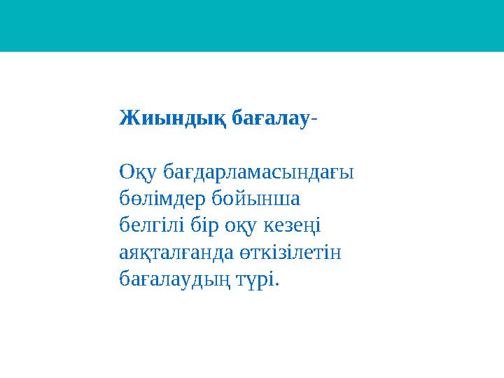 Жиындық бағалау - Оқу бағдарламасындағы бөлімдер бойынша белгілі бір оқу кезеңі аяқталғанда өткізілетін бағалаудың түрі.