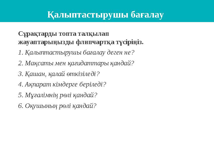 Қалыптастырушы бағалау Сұрақтарды топта талқылап жауаптарыңызды флипчарт қа түсіріңіз. 1. Қалыптастырушы бағалау деген не? 2.