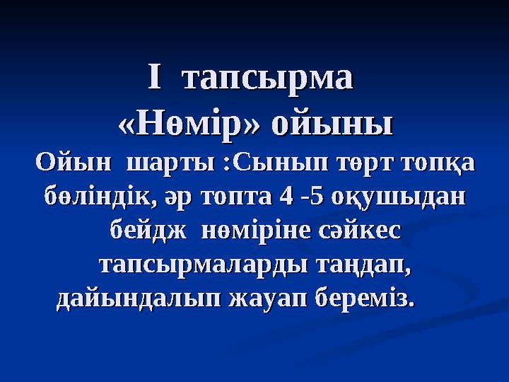 I тапсырма I тапсырма «Нөмір» ойыны«Нөмір» ойыны Ойын шарты :Сынып төрт топқа Ойын шарты :Сынып төрт топқа бөліндік, ә