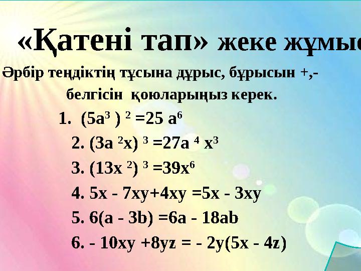 Әрбір теңдіктің тұсына дұрыс, бұрысын +,- белгісін қоюларыңыз керек. Әрбір теңдіктің тұсына дұрыс, бұрысын +,- белгісін қоюларыңыз керек.
