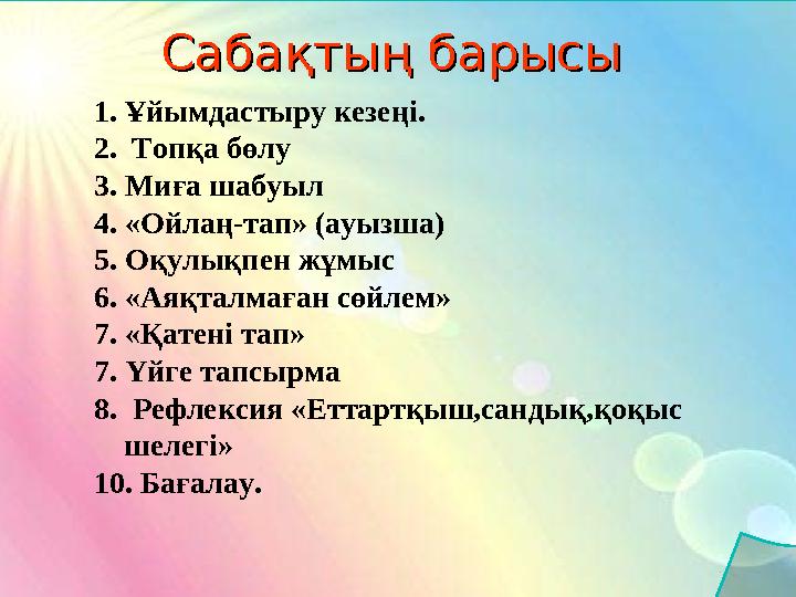 Сабақтың барысыСабақтың барысы 1.Ұйымдастыру кезеңі. 2. Топқа бөлу 3. Миға шабуыл 4. «Ойлаң-тап» (ауызша) 5. Оқулықпен жұмыс 6. Сабақтың барысыСабақтың барысы 1.Ұйымдастыру кезеңі. 2. Топқа бөлу 3. Миға шабуыл 4. «Ойлаң-тап» (ауызша) 5. Оқулықпен жұмыс 6.
