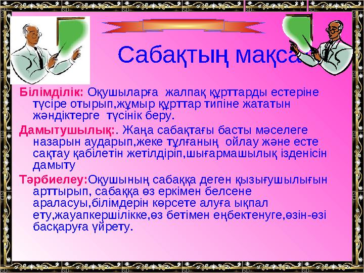 Сабақтың мақсаты: Білімділік: Оқушыларға жалпақ құрттарды естеріне түсіре отырып,жұмыр құрттар типіне жататын жәндіктерге