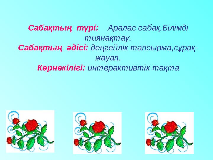 Сабақтың түрі: Аралас сабақ.Білімді тиянақтау. Сабақтың әдісі: деңгейлік тапсырма,сұрақ- жауап. Көрнекілігі: интерак