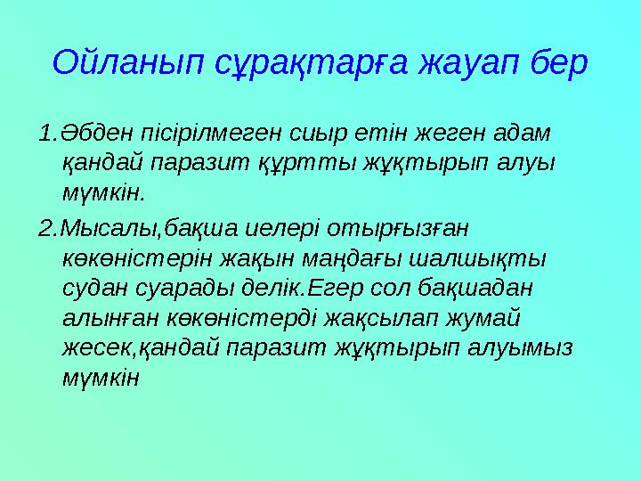 Ойланып сұрақтарға жауап бер 1.Әбден пісірілмеген сиыр етін жеген адам қандай паразит құртты жұқтырып алуы мүмкін. 2.Мысалы,ба