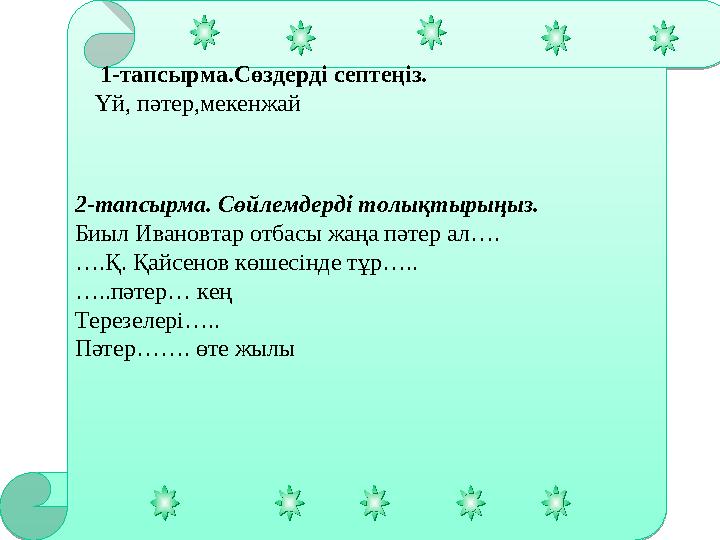 102-тапсырма. Сөйлемдерді толықтырыңыз. Биыл Ивановтар отбасы жаңа пәтер ал…. ….Қ. Қайсенов көшесінде тұр….. …..пәтер… кең Терез