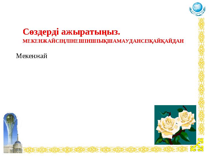 Сөздерді ажыратыңыз. МЕКЕНЖАЙСІҢЛІНЕШІНШІЫҚШАМАУДАНСІЗҚАЙҚАЙДАН Мекенжай