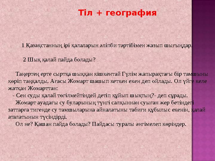 Тіл + география 1 Қазақстанның ірі қалаларын әліпби тәртібімен жазып шығыңдар. 2 Шық қалай пайда болады?