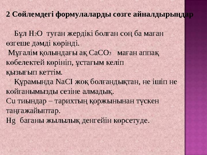 2 Сөйлемдегі формулаларды сөзге айналдырыңдар Бұл H2O туған жердікі болған соң ба маған өзгеше дәмді көрінді. Мұғалім қ