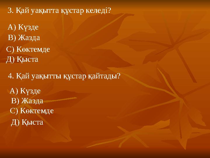 3. Қай уақытта құстар келеді? А) Күзде В) Жазда С) Көктемде Д) Қыста 4. Қай уақытты құстар қайтады? А) Күзде В) Жазда С