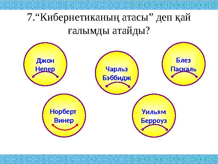 7.“Кибернетиканың атасы” деп қай ғалымды атайды? Джон Непер Блез ПаскальЧарльз Бэббидж Уильям Берроуз Норберт Винер
