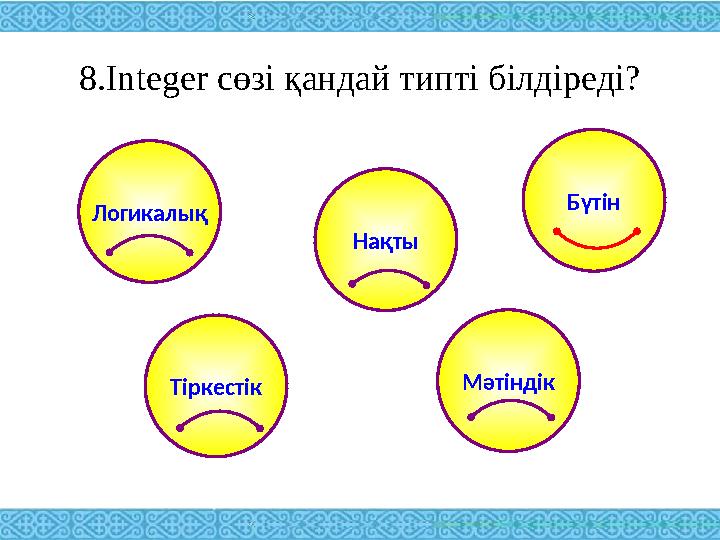8.Integer сөзі қандай типті білдіреді? Логикалық Тіркестік Нақты Мәтіндік Бүтін