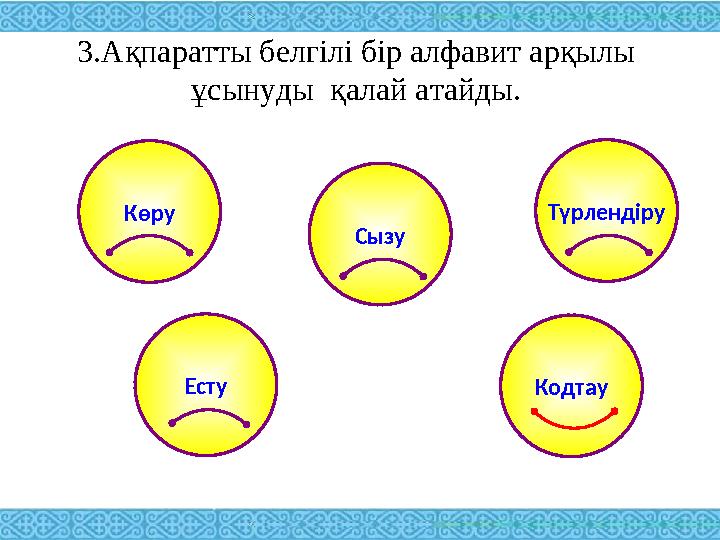 3.Ақпаратты белгілі бір алфавит арқылы ұсынуды қалай атайды. Көру Түрлендіру Есту Сызу Кодтау