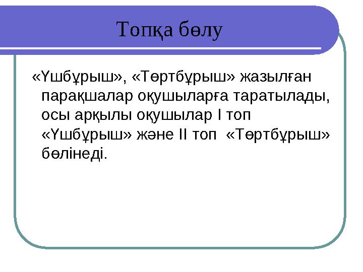 Топқа бөлу «Үшбұрыш», «Төртбұрыш» жазылған парақшалар оқушыларға таратылады, осы арқылы оқушылар І топ «Үшбұрыш» және ІІ то