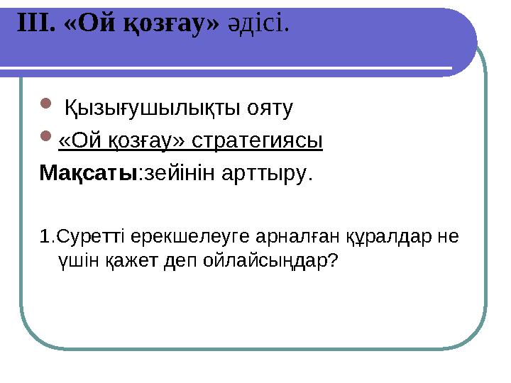 ІІІ. «Ой қозғау» әдісі.  Қызығушылықты ояту «Ой қозғау» стратегиясы Мақсаты:зейінін арттыру. 1.Суретті ерекшелеуге арналған құ