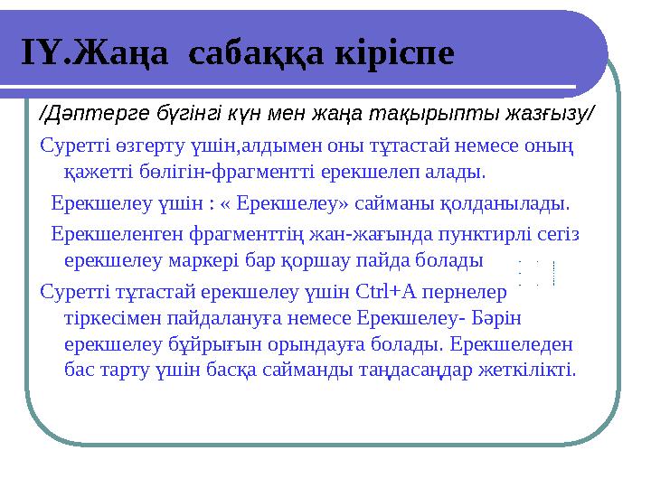 ІҮ.Жаңа сабаққа кіріспе /Дәптерге бүгінгі күн мен жаңа тақырыпты жазғызу/ Суретті өзгерту үшін,алдымен оны тұтастай немесе оны