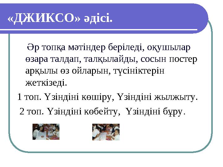 «ДЖИКСО» әдісі. Әр топқа мәтіндер беріледі, оқушылар өзара талдап, талқылайды, сосын постер арқылы өз ойларын, түсініктер